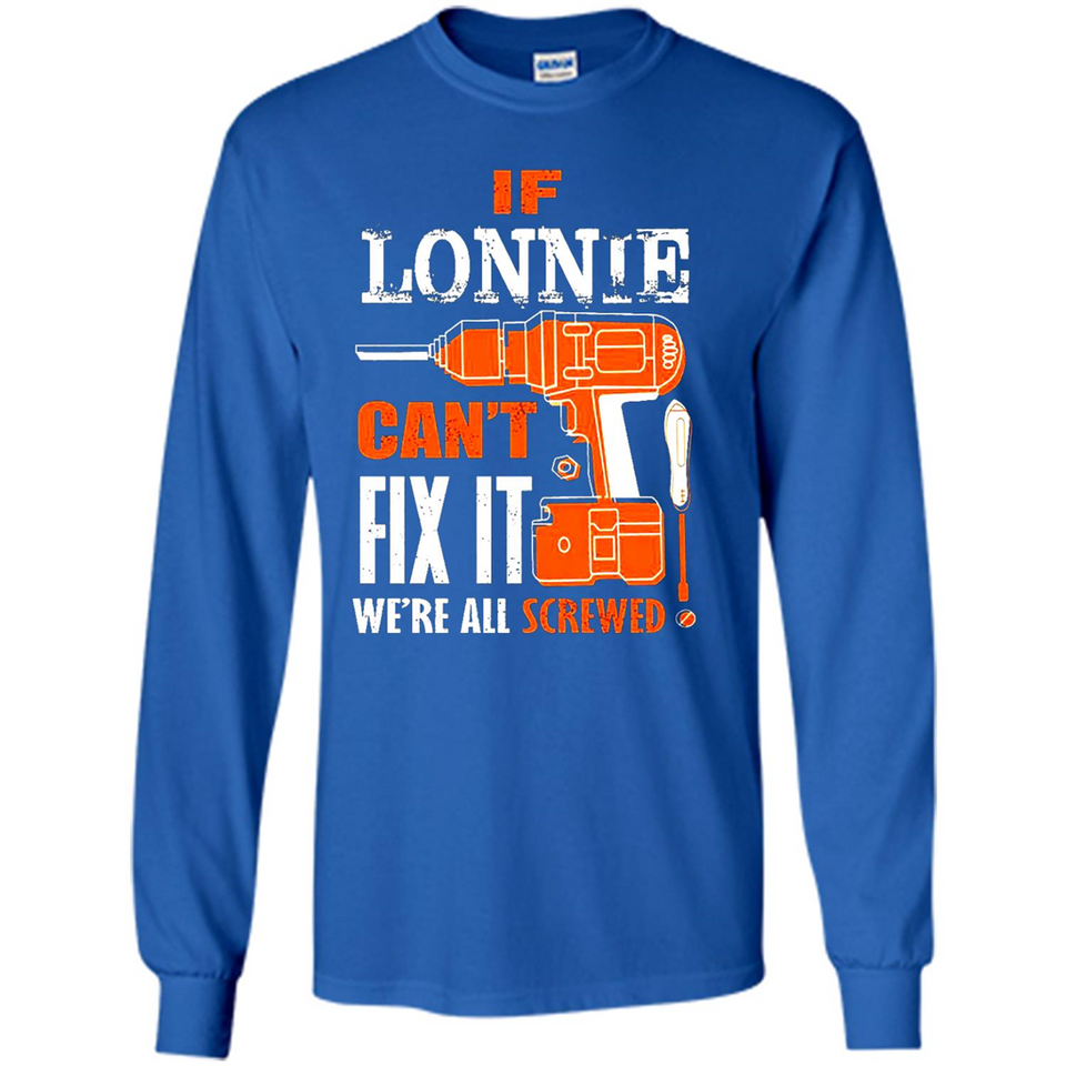 If Lonnie Can't Fix It We're All Screwed - Long Sleeve T-Shirt