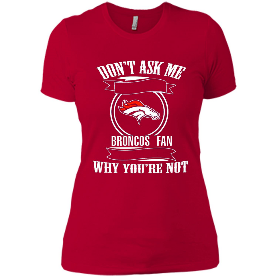 Don't Ask Me Why I'm A Denver Broncos Fan Ask Yourself