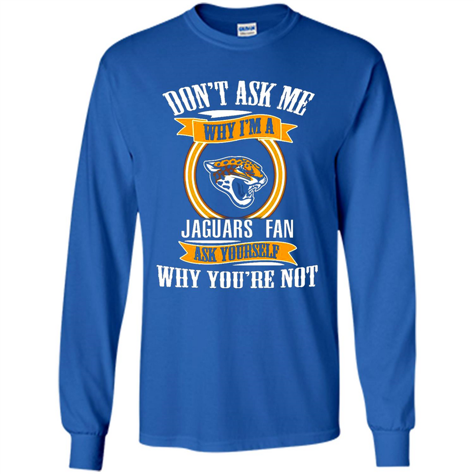Don't Ask Me Why I'm A Jacksonville Jaguars Fan Ask Yourself