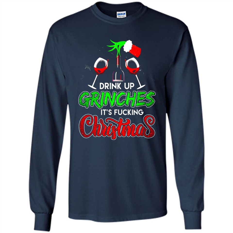 Drink Up Grinches It_s Fucking Christmas Funny Sweatshirt - Long Sleeve T-Shirt