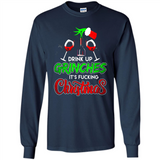 Drink Up Grinches It_s Fucking Christmas Funny Sweatshirt - Long Sleeve T-Shirt