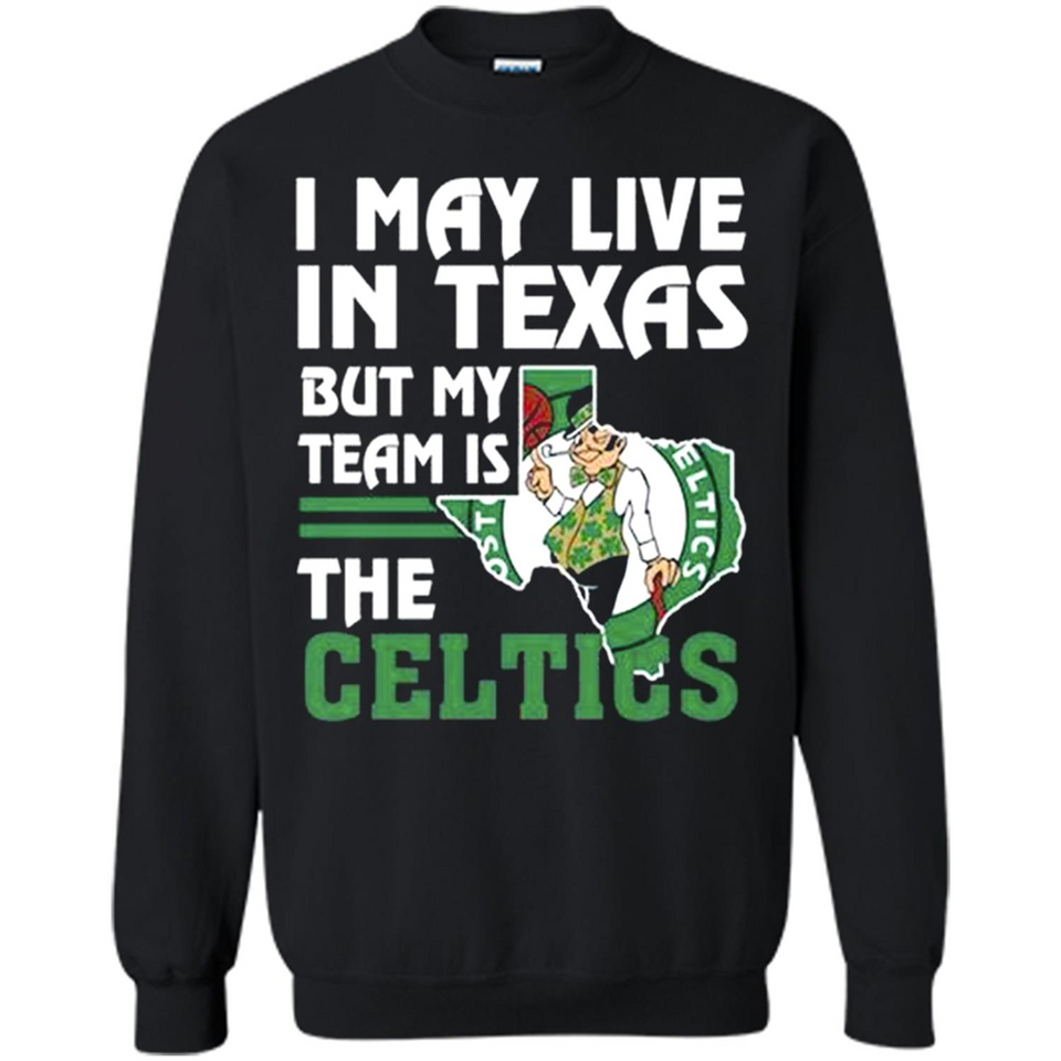 I May Live In Texas But My Team Is The Celtics - Sweatshirt