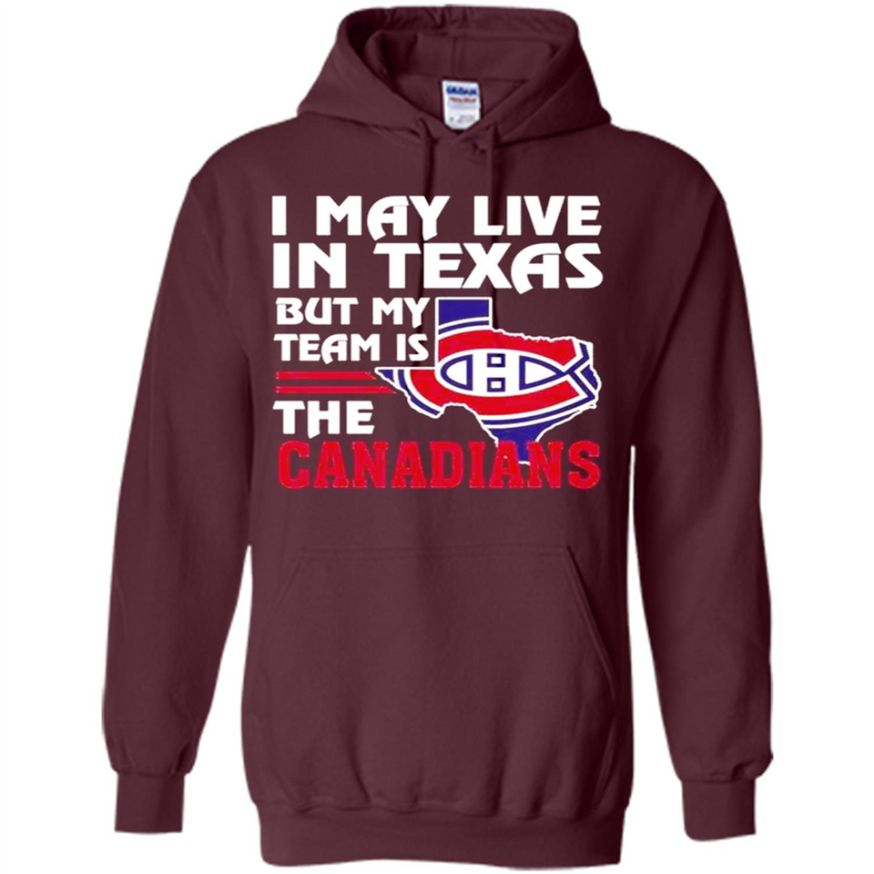 I May Live In Texas But My Team Is The Canadians - Hoodie