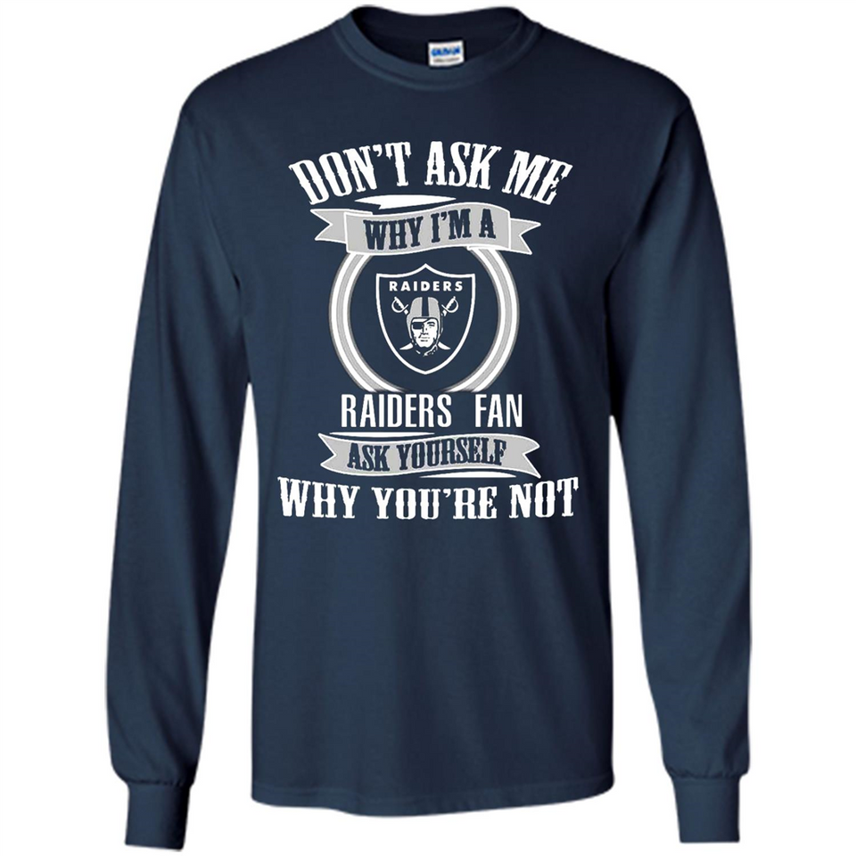 Don't Ask Me Why I'm A Oakland Raiders Fan Ask Yourself
