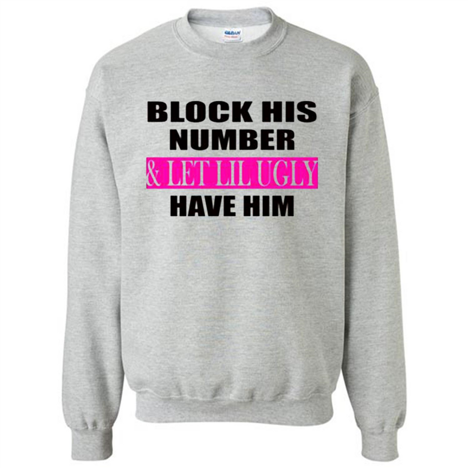Block his number & let lil ugly have him - Sweatshirt