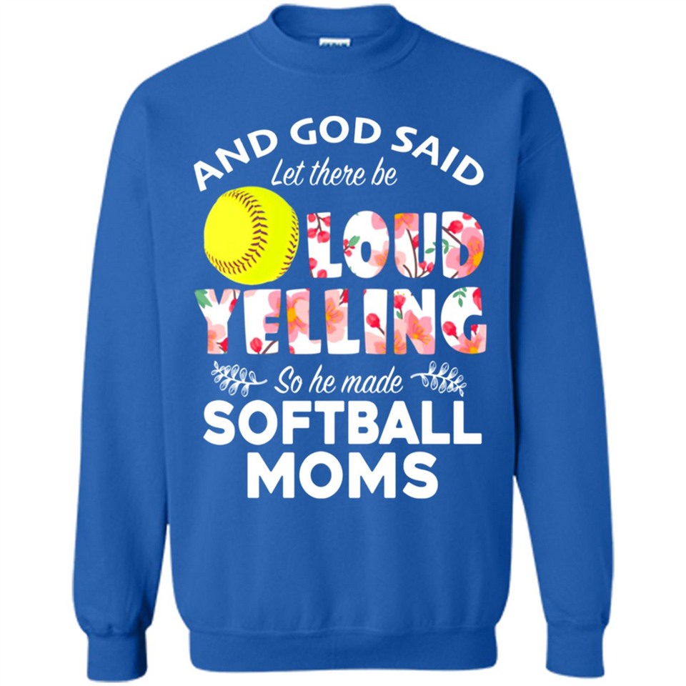 God Said let There Be Loud Yelling So He Made Softball Moms - Sweatshirt
