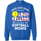 God Said let There Be Loud Yelling So He Made Softball Moms - Sweatshirt