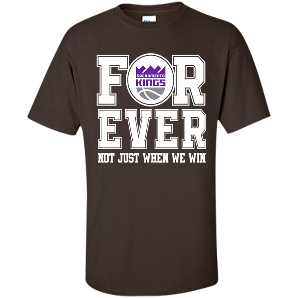 Sacramento Kings Forever For ever not just when we win - Shirt