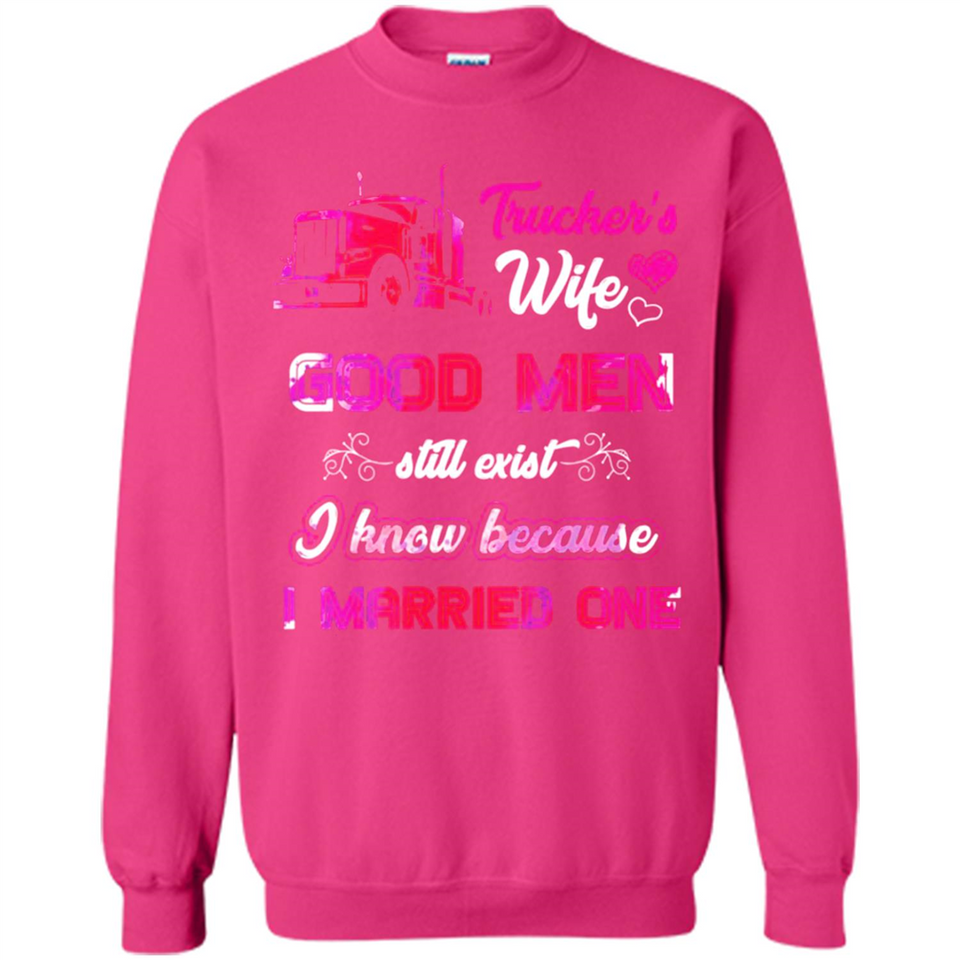 Trucker’s Wife Good Men Still Exist I Know Because I Married One - Sweatshirt