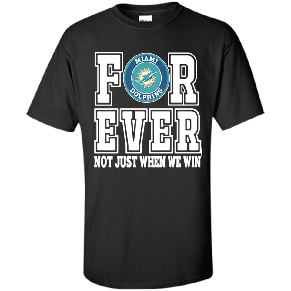 Miami Dolphins Forever For ever not just when we win - Shirt