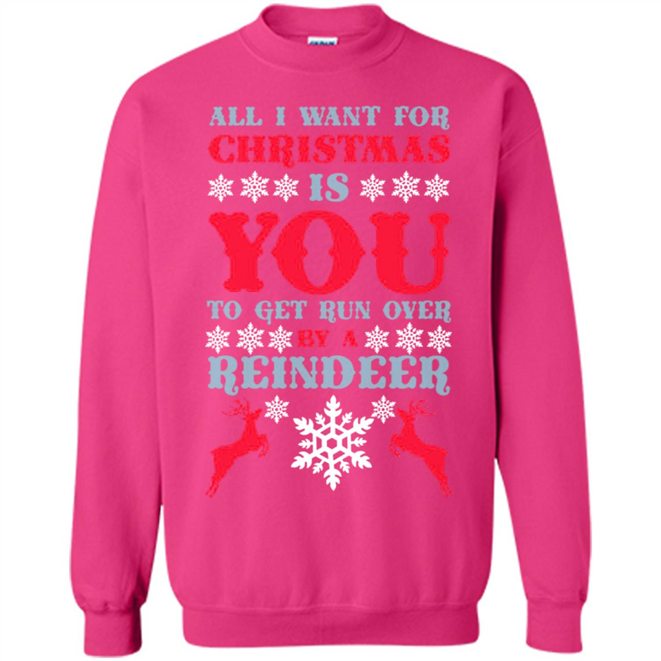 All I Want For Christmas Is You To Get Run Over By A Reindeer - Sweatshirt