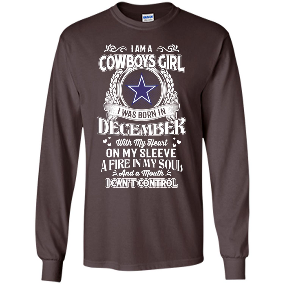 I Am A Cowboys Girl I Was Born In December With My Heart On My Sleeve A Fire In My Soul And A Mouth I Can’t Control - Long Sleeve T-Shirt
