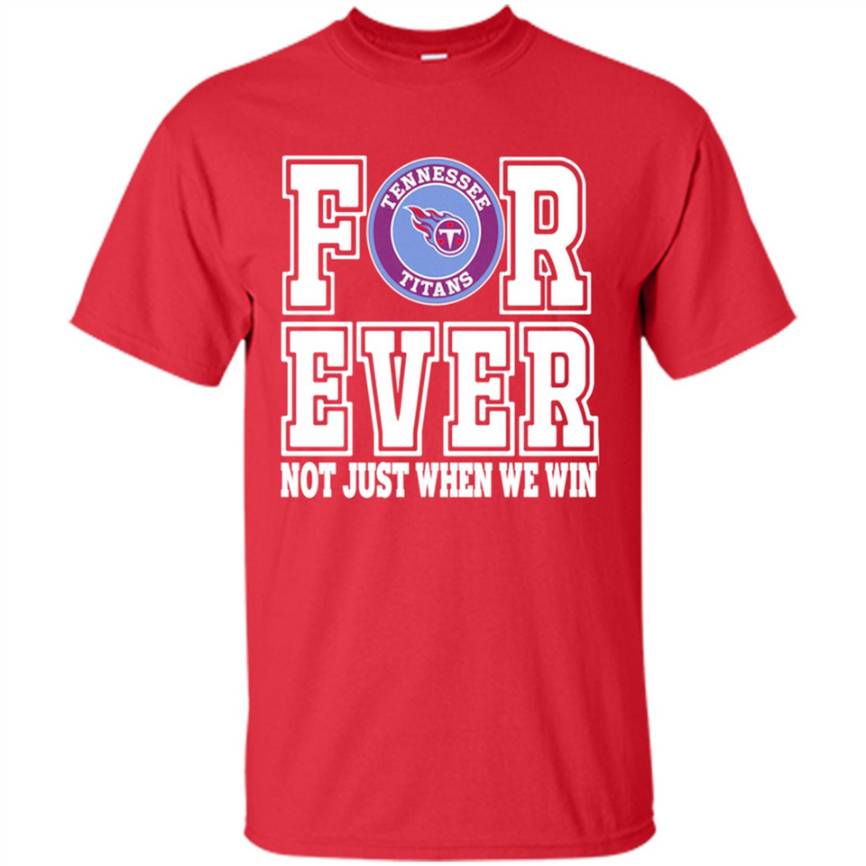 Tennessee Titans Forever For ever not just when we win - Shirt