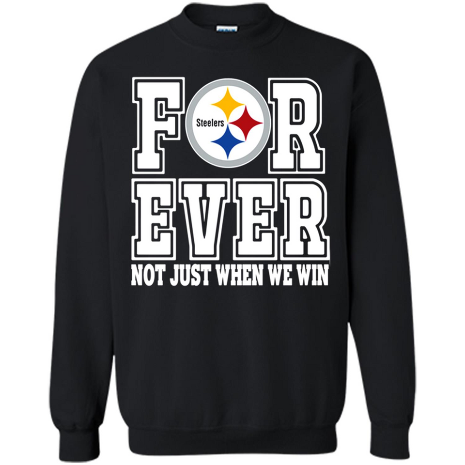 Pittsburgh Steelers Forever For ever not just when we win - Sweatshirt