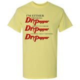 I'm Either Drinking Dr Pepper - Shirt