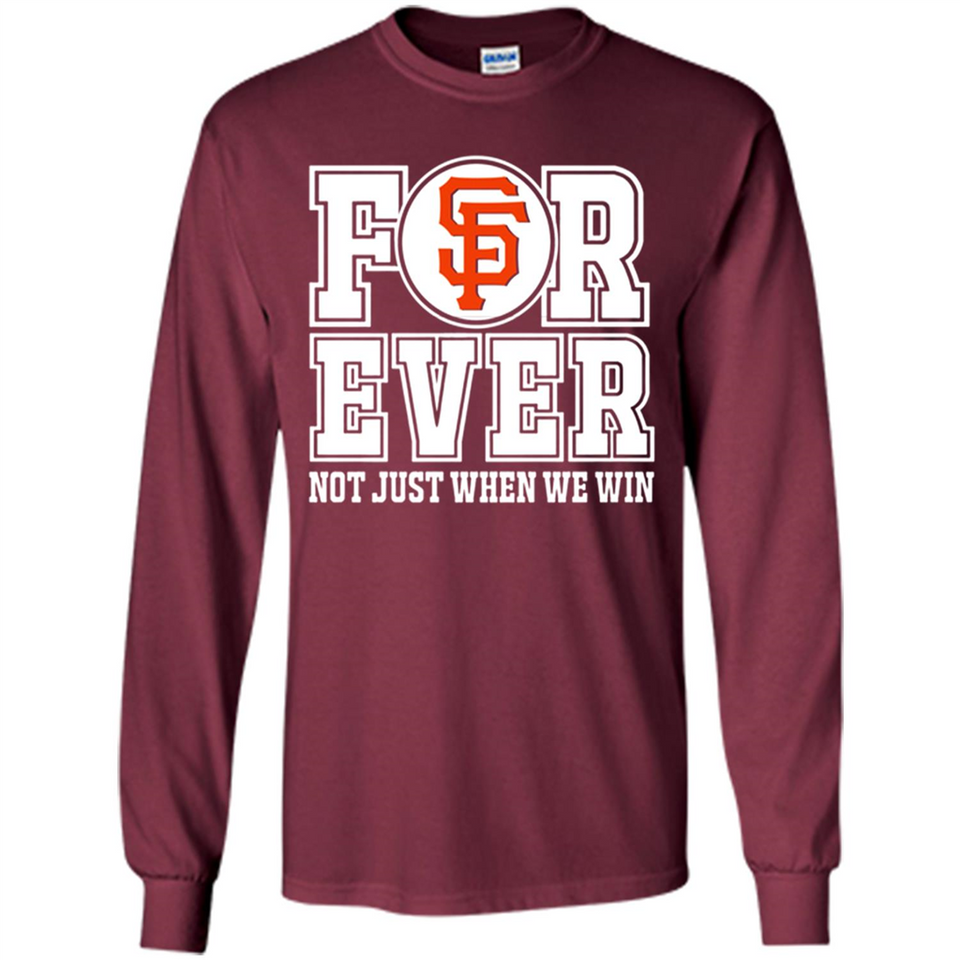 San Francisco Giants Forever For ever not just when we win - Long Sleeve T-Shirt