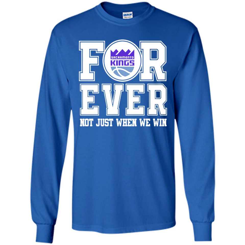 Sacramento Kings Forever For ever not just when we win - Long Sleeve T-Shirt