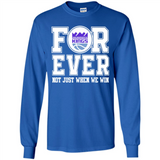 Sacramento Kings Forever For ever not just when we win - Long Sleeve T-Shirt