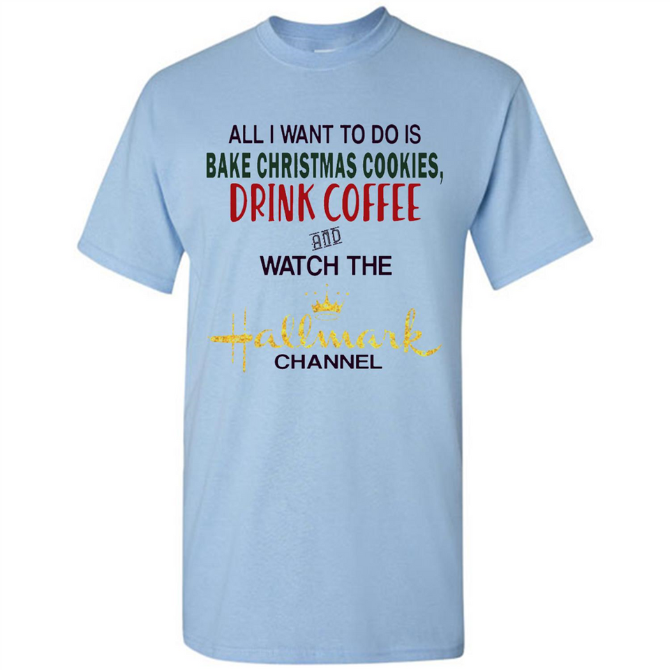 All I Want To Do Is Bake Christmas Cookies Drink Coffee And Watch The Hallmark Channel - Shirt