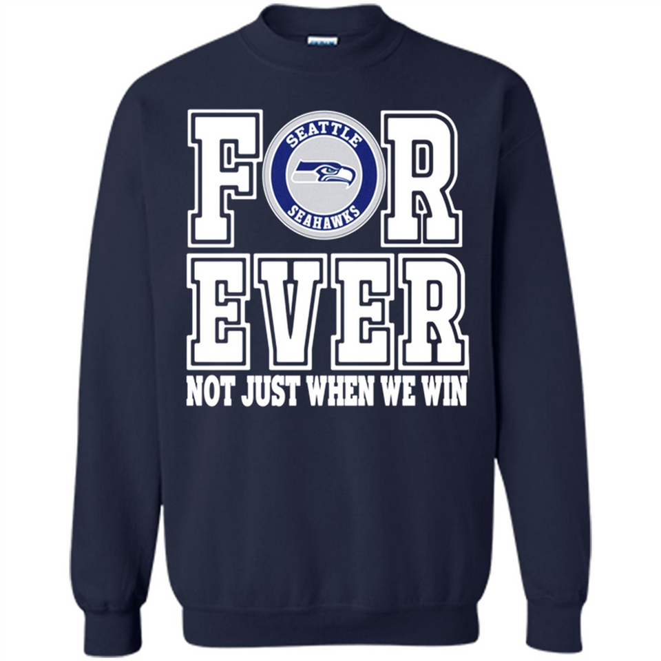 Seattle Seahawks Forever For ever not just when we win - Sweatshirt
