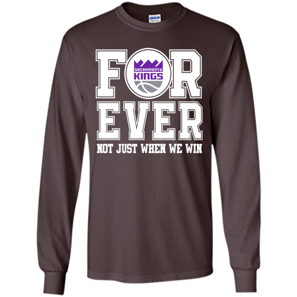 Sacramento Kings Forever For ever not just when we win - Long Sleeve T-Shirt