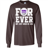 Sacramento Kings Forever For ever not just when we win - Long Sleeve T-Shirt