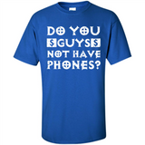 Do You Guys Not Have Phones Funny Quote - Shirt
