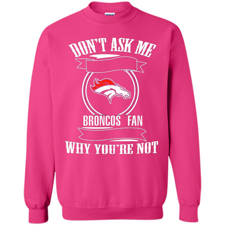 Don't Ask Me Why I'm A Denver Broncos Fan Ask Yourself
