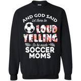 God Said let There Be Loud Yelling So He Made Soccer Moms - Sweatshirt
