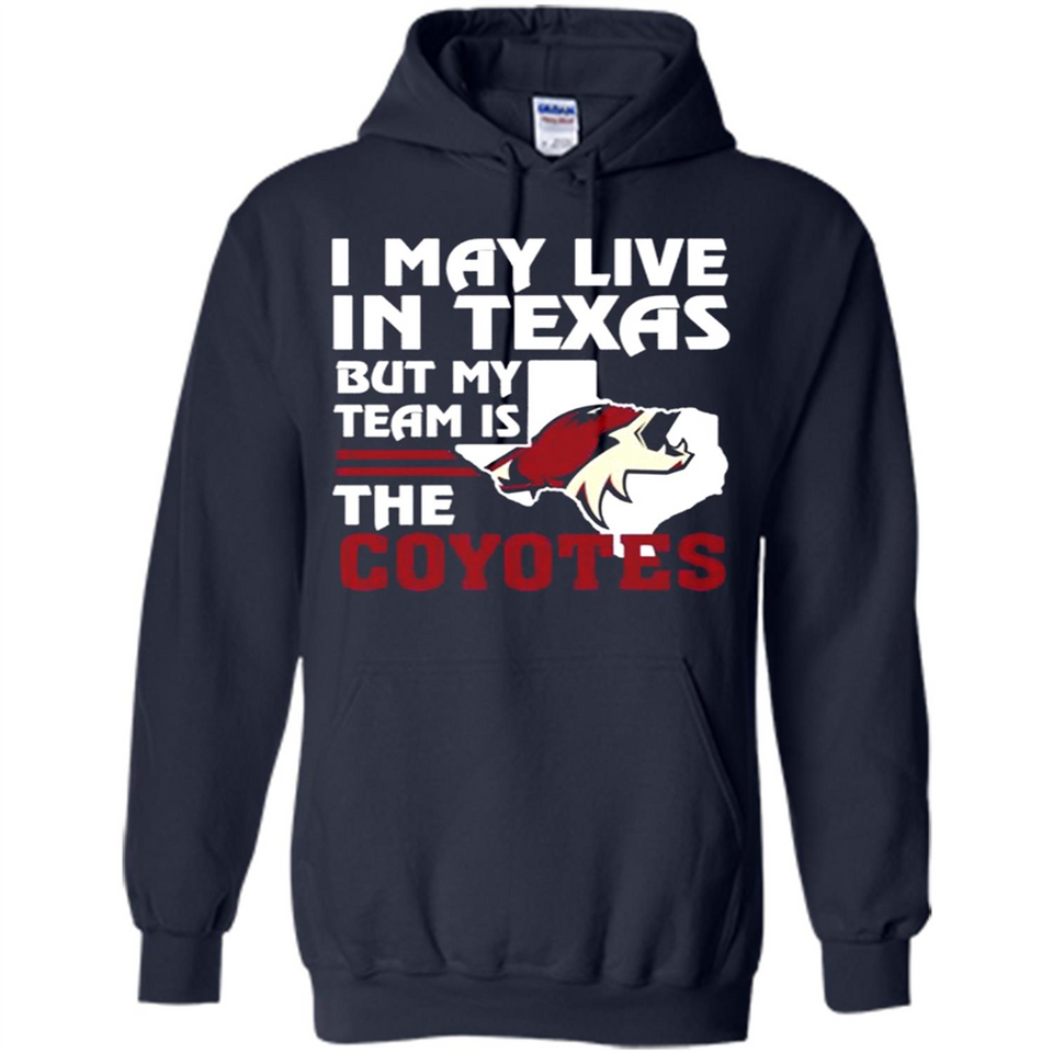 I May Live In Texas But My Team Is The Coyotes - Hoodie