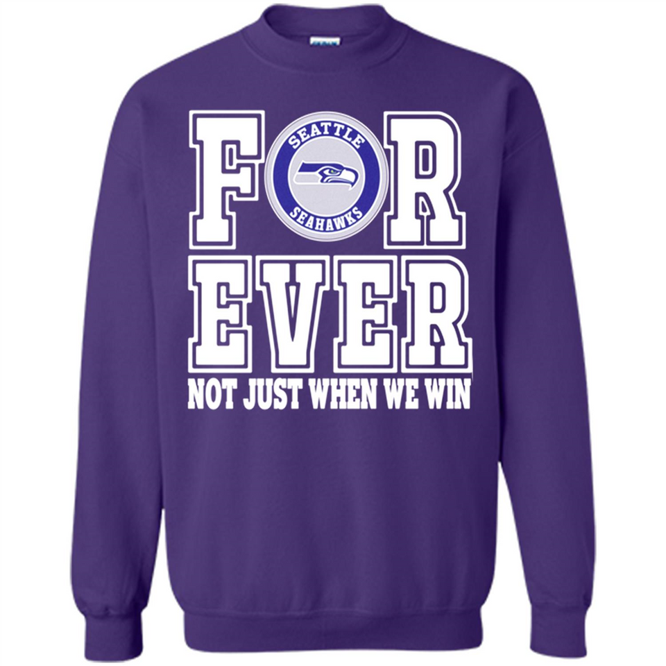 Seattle Seahawks Forever For ever not just when we win - Sweatshirt