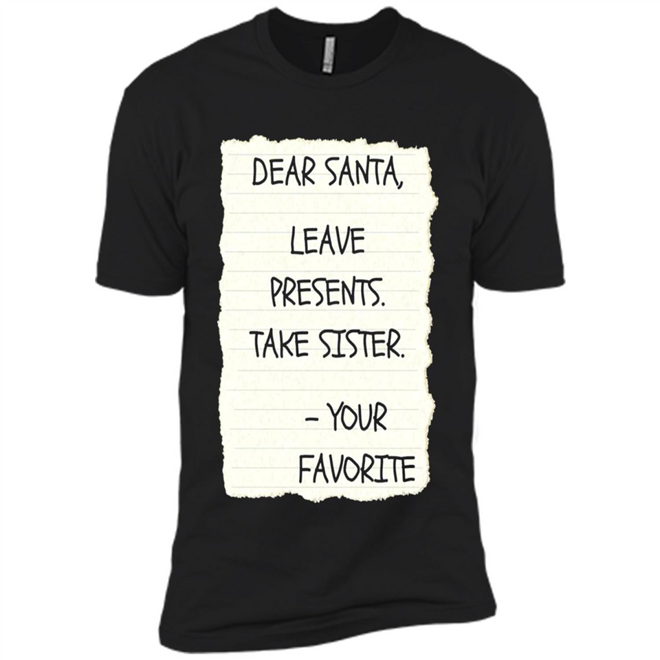 Dear Santa Leave Presents Take Sister Christmas - Premium Short Sleeve T-Shirt