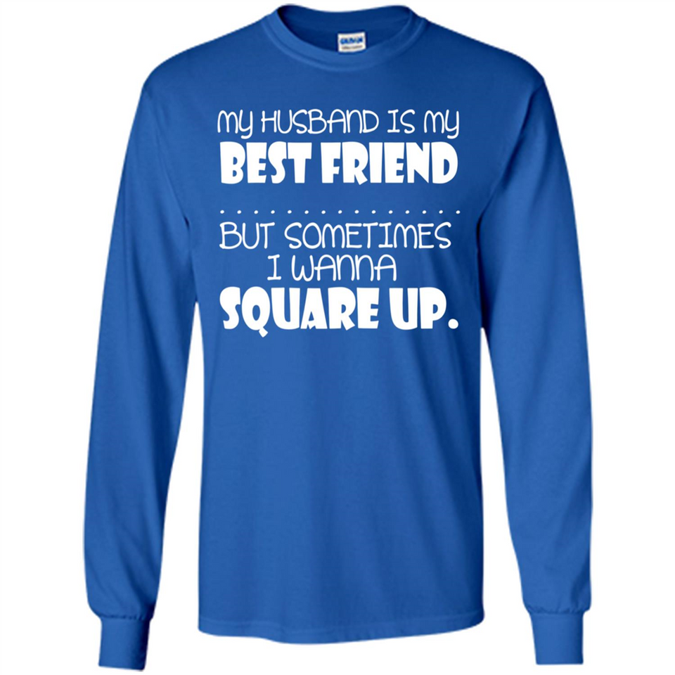 My Husband Is My Best Friend But Sometimes I Wanna Square Up - Long Sleeve T-Shirt