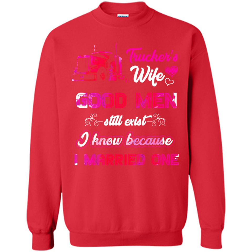 Trucker’s Wife Good Men Still Exist I Know Because I Married One - Sweatshirt