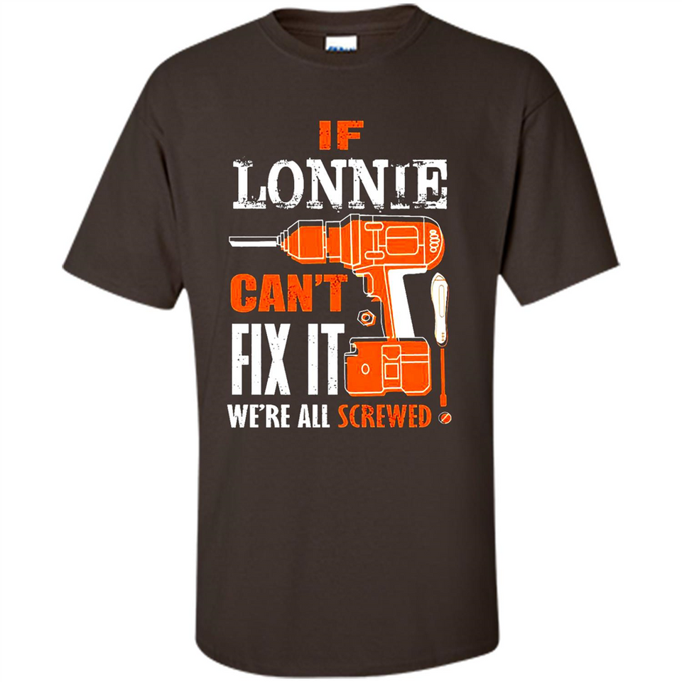 If Lonnie Can't Fix It We're All Screwed - Shirt