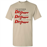 I'm Either Drinking Dr Pepper - Shirt