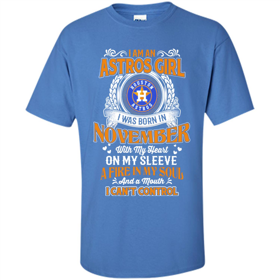 I Am An Houston Astros Girl I Was Born In November With My Heart On My Sleeve A Fire In My Soul And A Mouth I Cant Control - Shirt