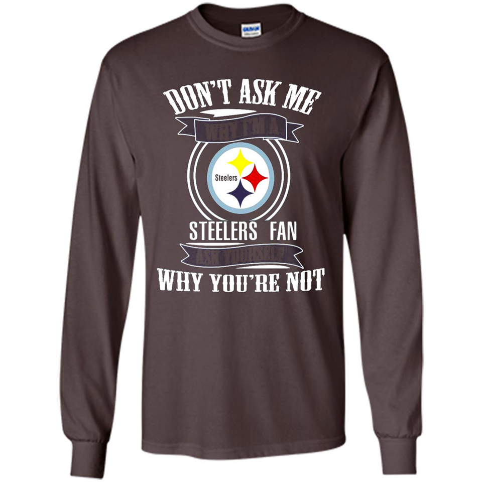 Don't Ask Me Why I'm A Pittsburgh Steelers Fan Ask Yourself