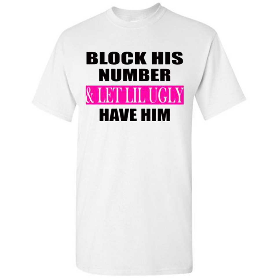 Block his number & let lil ugly have him - Shirt