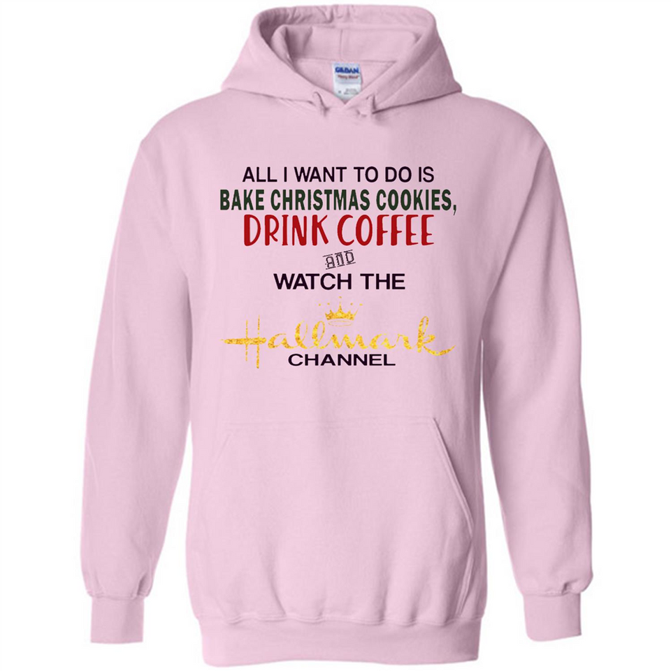 All I Want To Do Is Bake Christmas Cookies Drink Coffee And Watch The Hallmark Channel - Hoodie