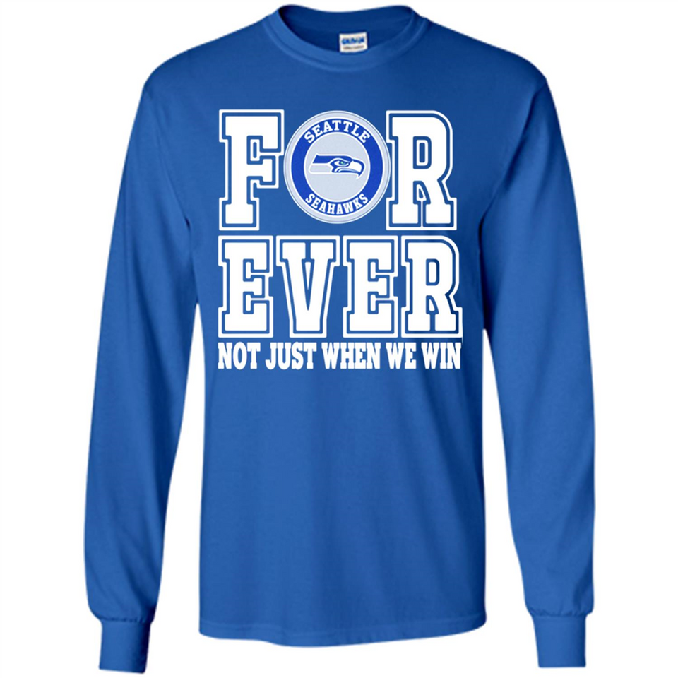 Seattle Seahawks Forever For ever not just when we win - Long Sleeve T-Shirt