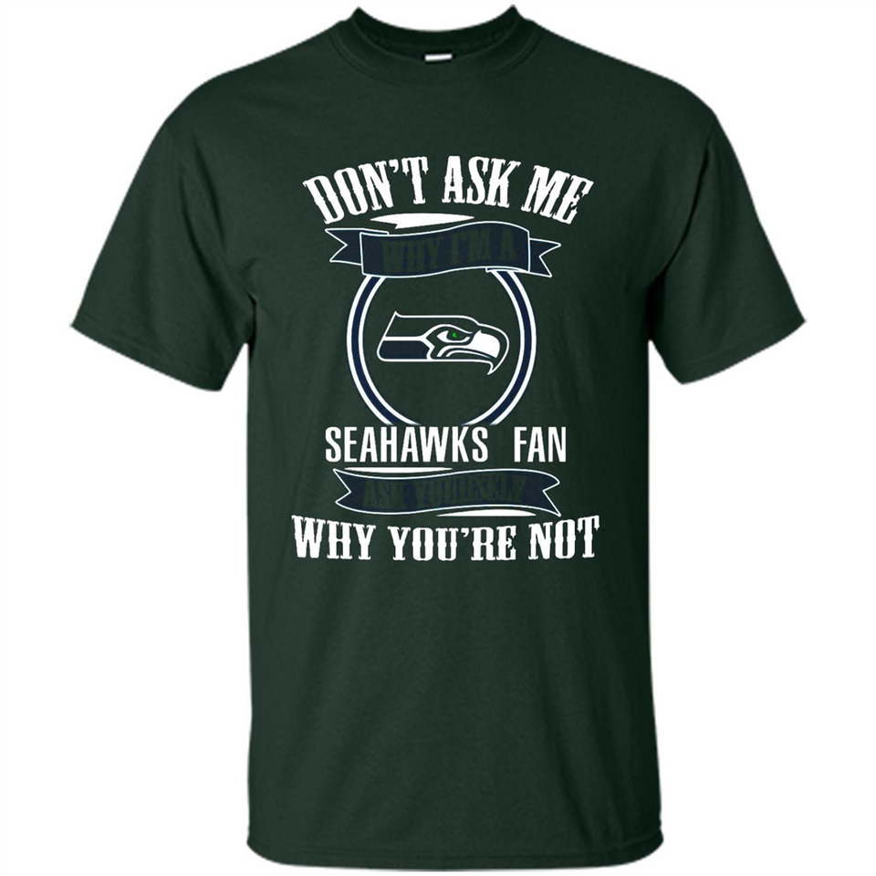 Don't Ask Me Why I'm A Seattle Seahawks Fan Ask Yourself