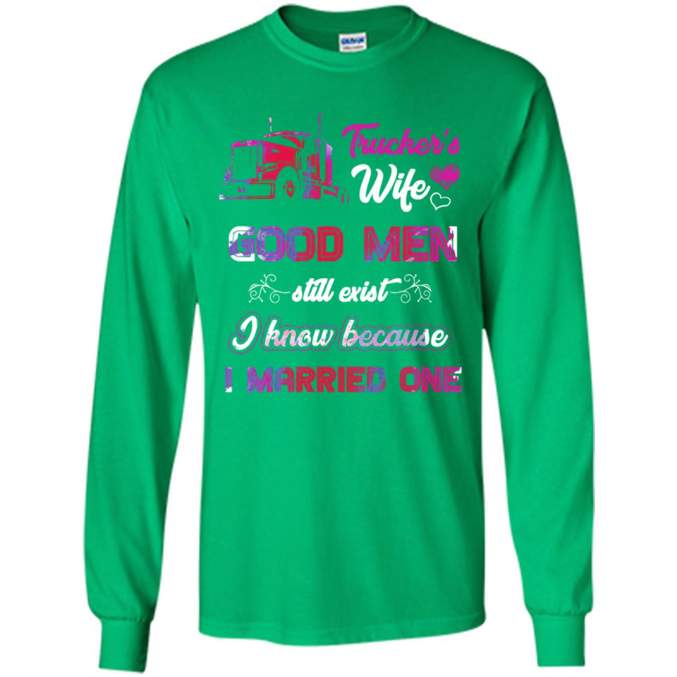 Trucker’s Wife Good Men Still Exist I Know Because I Married One - Long Sleeve T-Shirt