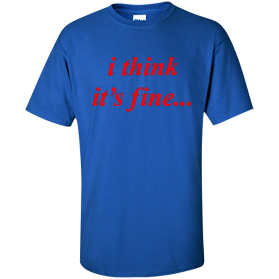 I Think It's Fine - Shirt