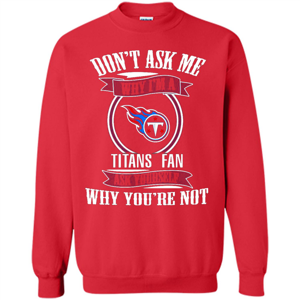 Don't Ask Me Why I'm A Tennessee Titans Fan Ask Yourself