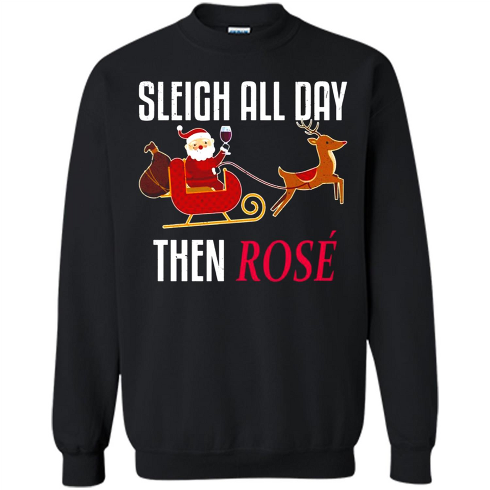 Sleigh All Day Then Rose Christmas Wine Gift - Sweatshirt
