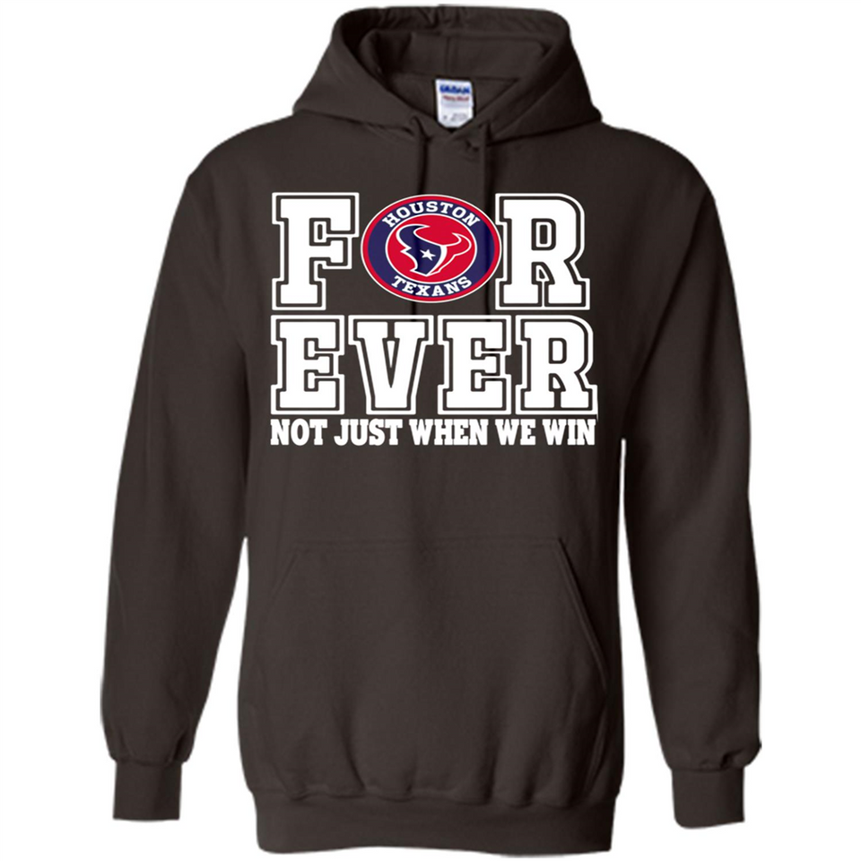 Houston Texans Forever For ever not just when we win - Hoodie