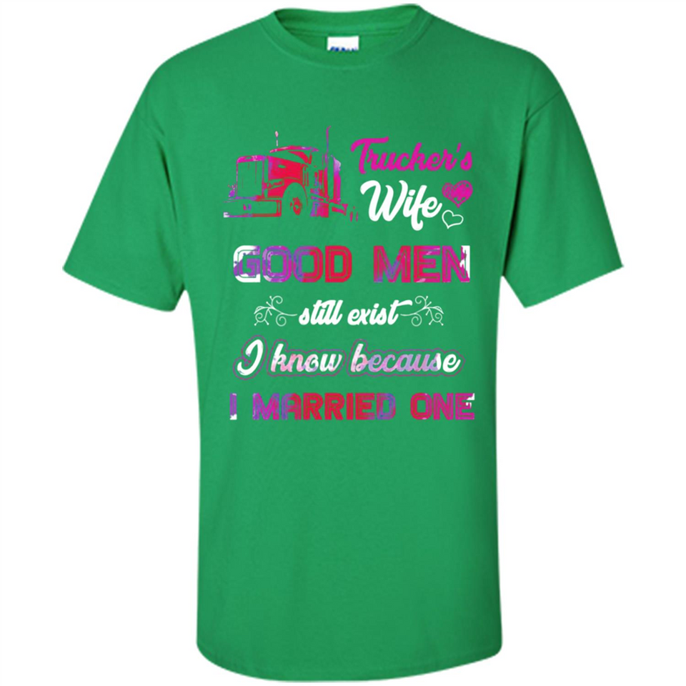 Trucker’s Wife Good Men Still Exist I Know Because I Married One - Shirt