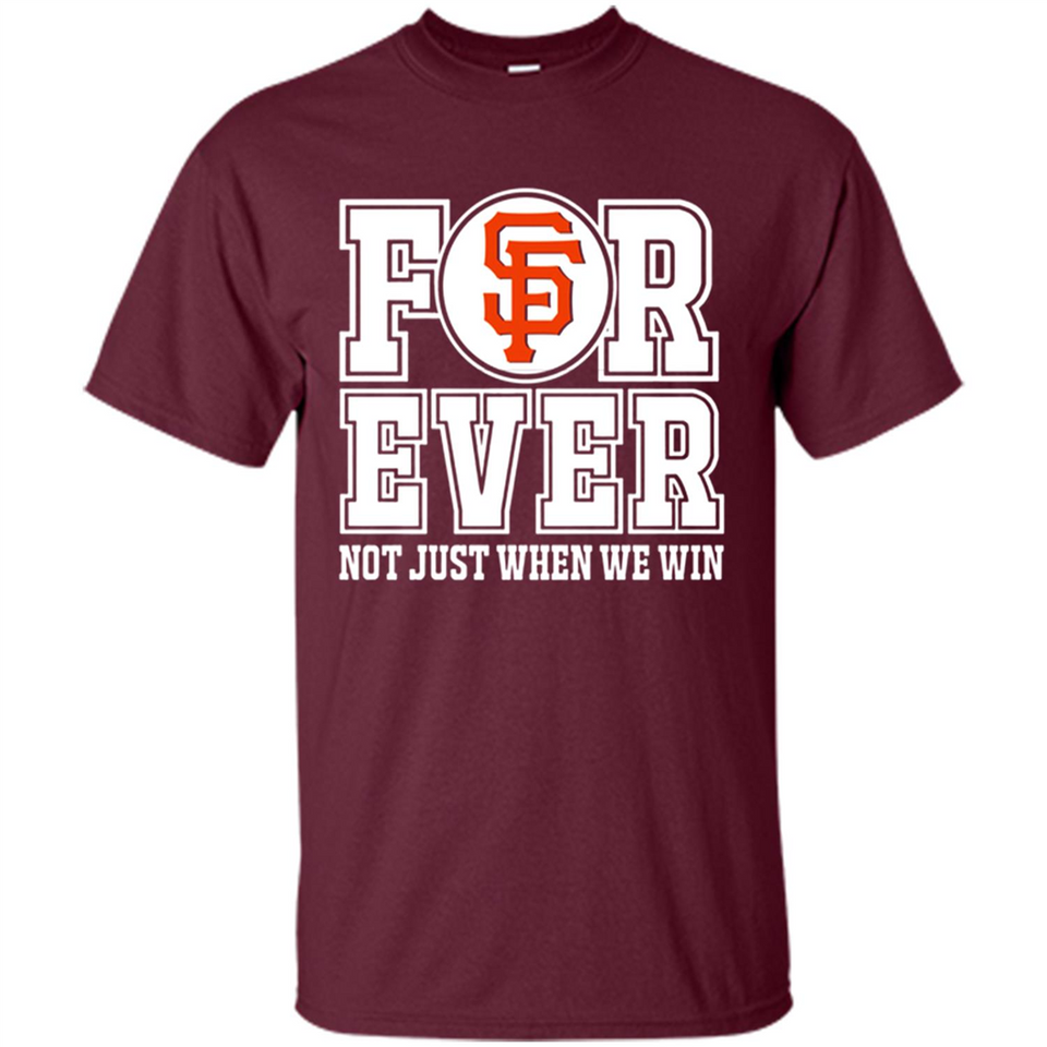 San Francisco Giants Forever For ever not just when we win - Shirt