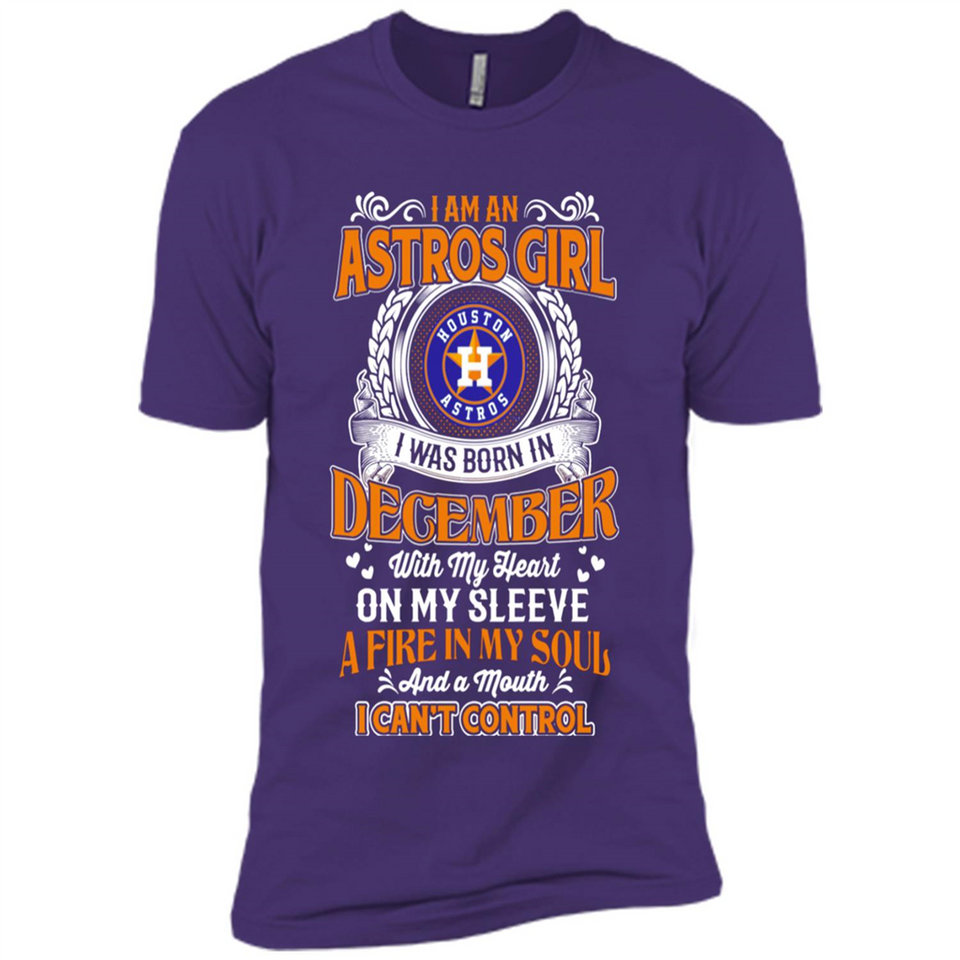 I Am An Houston Astros Girl I Was Born In December With My Heart On My Sleeve A Fire In My Soul And A Mouth I Cant Control - Premium Short Sleeve T-Shirt